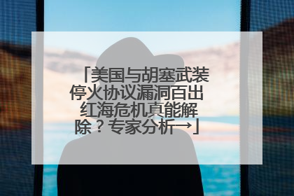 美国与胡塞武装停火协议漏洞百出 红海危机真能解除？专家分析→