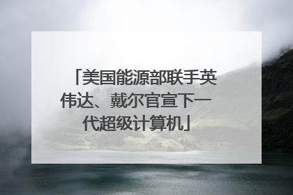 美国能源部联手英伟达、戴尔官宣下一代超级计算机