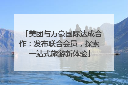 美团与万豪国际达成合作：发布联合会员，探索一站式旅游新体验