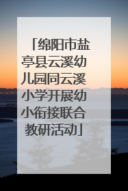 绵阳市盐亭县云溪幼儿园同云溪小学开展幼小衔接联合教研活动