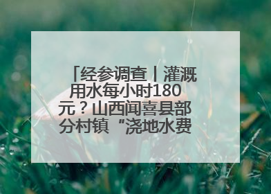 经参调查丨灌溉用水每小时180元？山西闻喜县部分村镇“浇地水费过高”调查