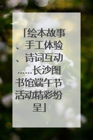 绘本故事、手工体验、诗词互动……长沙图书馆端午节活动精彩纷呈