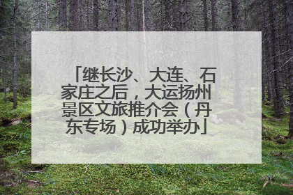继长沙、大连、石家庄之后，大运扬州景区文旅推介会（丹东专场）成功举办