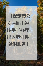 保定市公安局推出暑期学子办理出入境证件延时服务