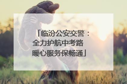 临汾公安交警：全力护航中考路 暖心服务保畅通
