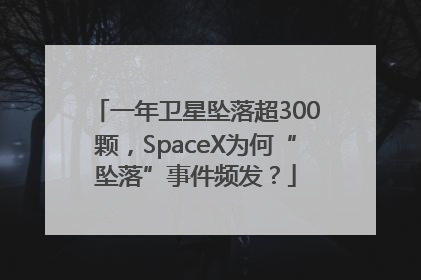 一年卫星坠落超300颗，SpaceX为何“坠落”事件频发？