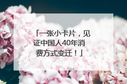一张小卡片，见证中国人40年消费方式变迁！