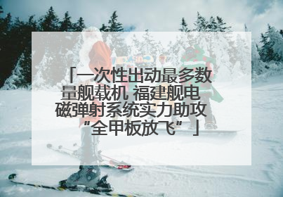 一次性出动最多数量舰载机 福建舰电磁弹射系统实力助攻“全甲板放飞”