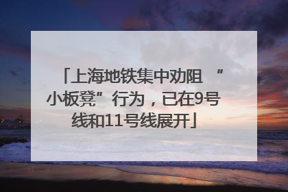 上海地铁集中劝阻 “小板凳”行为，已在9号线和11号线展开