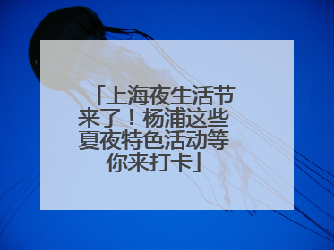 上海夜生活节来了！杨浦这些夏夜特色活动等你来打卡