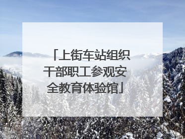 上街车站组织干部职工参观安全教育体验馆