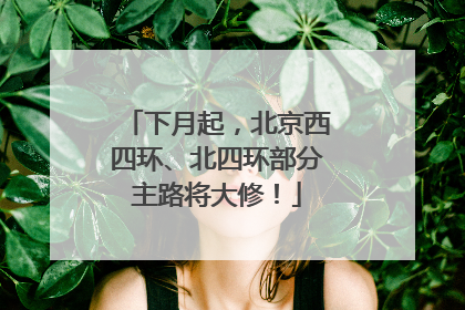 下月起，北京西四环、北四环部分主路将大修！