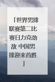 世界男排联赛第二比赛日力克劲敌 中国男排迎来首胜