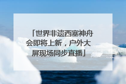 世界非遗西塞神舟会即将上新，户外大屏现场同步直播