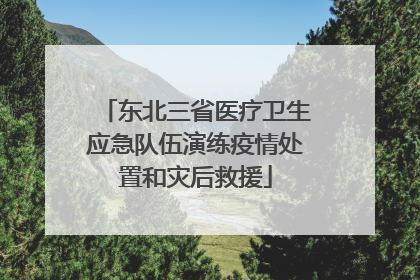 东北三省医疗卫生应急队伍演练疫情处置和灾后救援