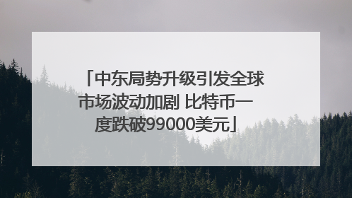 中东局势升级引发全球市场波动加剧 比特币一度跌破99000美元