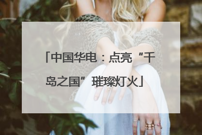 中国华电：点亮“千岛之国”璀璨灯火