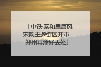 中铁·泰和里唐风宋韵主题街区开市 郑州再添好去处
