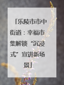 乐陵市市中街道：幸福市集解锁“沉浸式”宣讲新场景