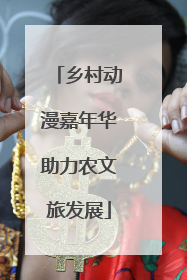 乡村动漫嘉年华助力农文旅发展