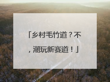 乡村毛竹道？不，潮玩新赛道！