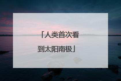 人类首次看到太阳南极