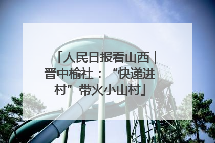人民日报看山西｜晋中榆社：“快递进村”带火小山村