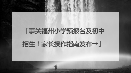 事关福州小学预报名及初中招生！家长操作指南发布→