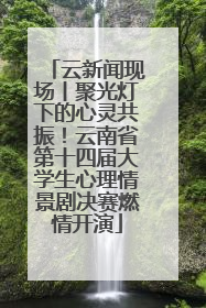 云新闻现场丨聚光灯下的心灵共振！云南省第十四届大学生心理情景剧决赛燃情开演