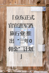京东正式官宣进军酒旅行业 推出“三年0佣金”计划
