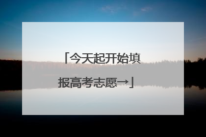 今天起开始填报高考志愿→