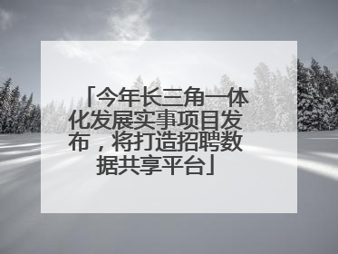 今年长三角一体化发展实事项目发布，将打造招聘数据共享平台