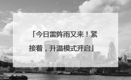 今日雷阵雨又来！紧接着，升温模式开启