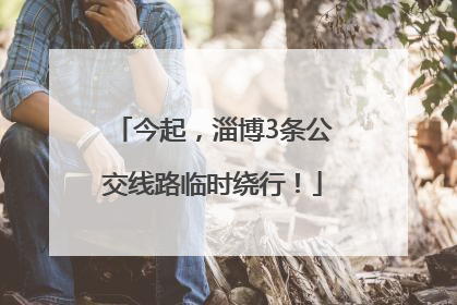 今起，淄博3条公交线路临时绕行！