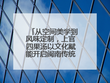 从空间美学到风味定制，上官四果汤以文化赋能开启闽南传统甜品新篇章