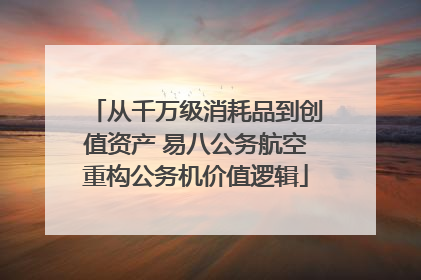 从千万级消耗品到创值资产 易八公务航空重构公务机价值逻辑
