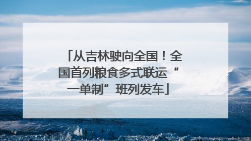 从吉林驶向全国！全国首列粮食多式联运“一单制”班列发车