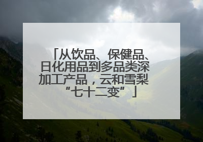 从饮品、保健品、日化用品到多品类深加工产品，云和雪梨“七十二变”