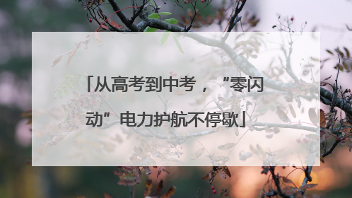 从高考到中考，“零闪动”电力护航不停歇