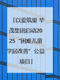 以爱筑巢 华茂集团启动2025“困难儿童学居改善”公益项目