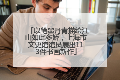 以笔墨丹青描绘江山如此多娇，上海市文史馆馆员展出113件书画新作