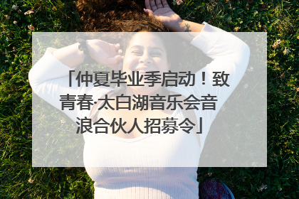 仲夏毕业季启动！致青春·太白湖音乐会音浪合伙人招募令
