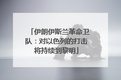 伊朗伊斯兰革命卫队：对以色列的打击将持续到黎明