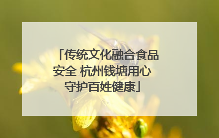 传统文化融合食品安全 杭州钱塘用心守护百姓健康