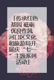 传承红色基因 砥砺优良作风 河口区文化和旅游局开展庆“七一”主题系列活动