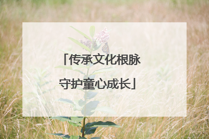 传承文化根脉 守护童心成长