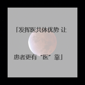 发挥医共体优势 让患者更有“医”靠