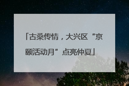 古桑传情，大兴区“京颐活动月”点亮仲夏