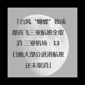 台风“蝴蝶”致成都直飞三亚航班全取消 三亚机场：13日晚大部分进港航班还未取消