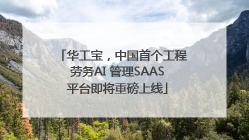 华工宝，中国首个工程劳务AI 管理SAAS平台即将重磅上线
